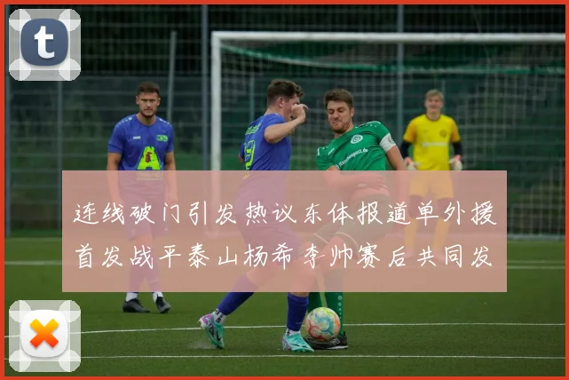 连线破门引发热议东体报道单外援首发战平泰山杨希李帅赛后共同发红包庆祝