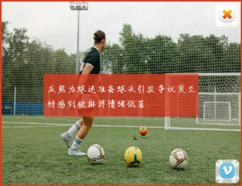 灰熊为球迷准备球衣引发争议莫兰特感到被排挤情绪低落