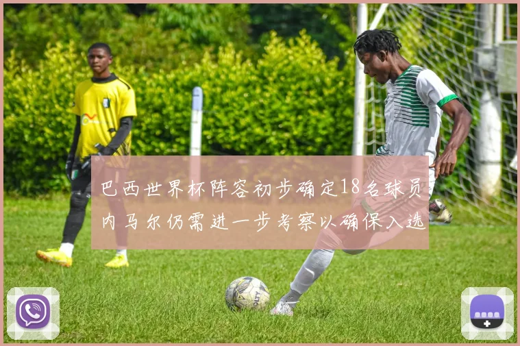 巴西世界杯阵容初步确定18名球员内马尔仍需进一步考察以确保入选