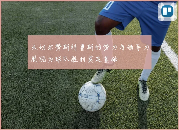 米切尔赞斯特鲁斯的努力与领导力展现为球队胜利奠定基础